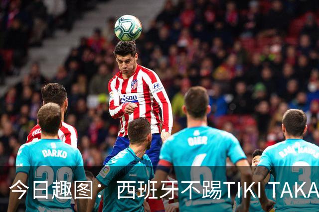 今日趣图：西班牙不踢TIKI TAKA 改踢TIK TOK了
