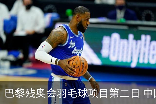 巴黎残奥会羽毛球项目第二日 中国队取得14胜4负