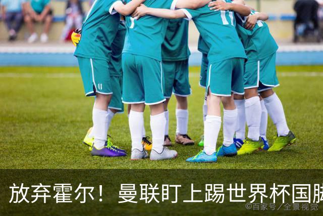 放弃霍尔！曼联盯上踢世界杯国脚，身价2500万，19岁小将迎来大考