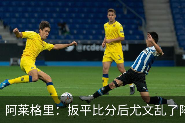 阿莱格里：扳平比分后尤文乱了阵脚 现在不看排名